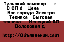 Тульский самовар 1985г. В СП-б › Цена ­ 2 000 - Все города Электро-Техника » Бытовая техника   . Ненецкий АО,Волоковая д.